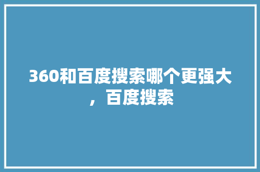 360和百度搜索哪个更强大，百度搜索