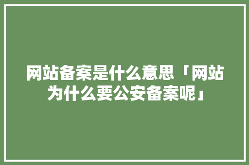 网站备案是什么意思「网站为什么要公安备案呢」 网站备案是什么意思「网站为什么要公安备案呢」 百度SEO