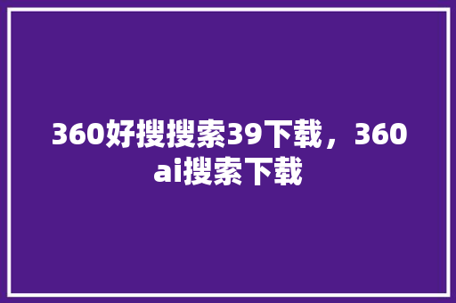 360好搜搜索39下载，360ai搜索下载