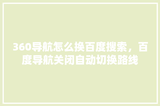 360导航怎么换百度搜索，百度导航关闭自动切换路线