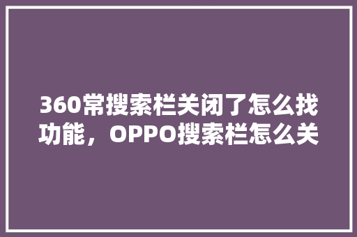 360常搜索栏关闭了怎么找功能，OPPO搜索栏怎么关闭最近使用 神马SEO