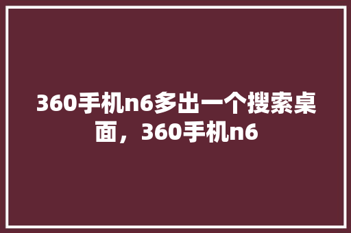 360手机n6多出一个搜索桌面，360手机n6 神马SEO