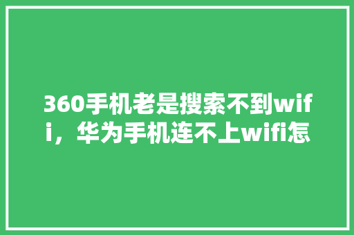 360手机老是搜索不到wifi，华为手机连不上wifi怎么办