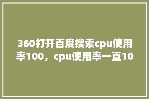 360打开百度搜索cpu使用率100，cpu使用率一直100有事吗 GoogleSEO