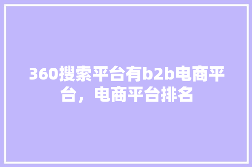 360搜索平台有b2b电商平台，电商平台排名