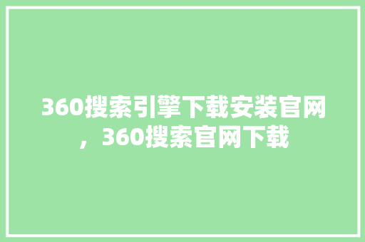 360搜索引擎下载安装官网，360搜索官网下载