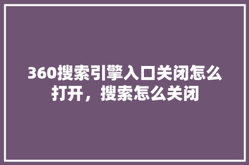 360搜索引擎入口关闭怎么打开，搜索怎么关闭
