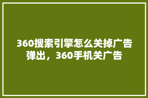 360搜索引擎怎么关掉广告弹出，360手机关广告