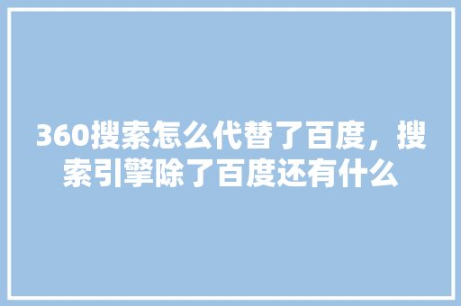 360搜索怎么代替了百度，搜索引擎除了百度还有什么 搜狗SEO