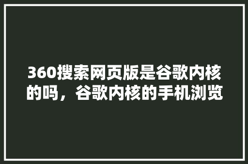 360搜索网页版是谷歌内核的吗，谷歌内核的手机浏览器 搜狗SEO