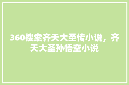 360搜索齐天大圣传小说，齐天大圣孙悟空小说