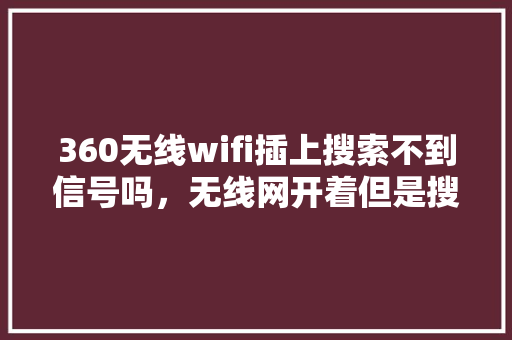 360无线wifi插上搜索不到信号吗，无线网开着但是搜索不到