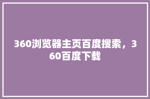 360浏览器主页百度搜索，360百度下载