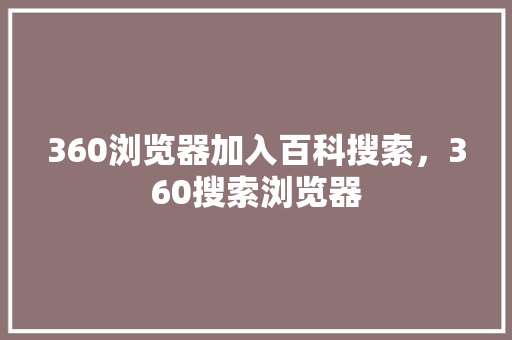 360浏览器加入百科搜索，360搜索浏览器 GoogleSEO