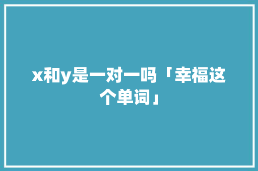 x和y是一对一吗「幸福这个单词」 x和y是一对一吗「幸福这个单词」 GoogleSEO