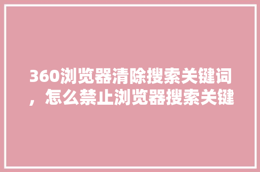 360浏览器清除搜索关键词,怎么禁止浏览器搜索关键词 搜狗SEO 360浏览器清除搜索关键词,怎么禁止浏览器搜索关键词 搜狗SEO