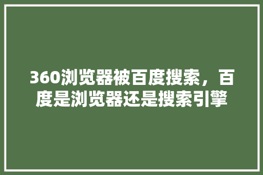 360浏览器被百度搜索，百度是浏览器还是搜索引擎 搜狗SEO
