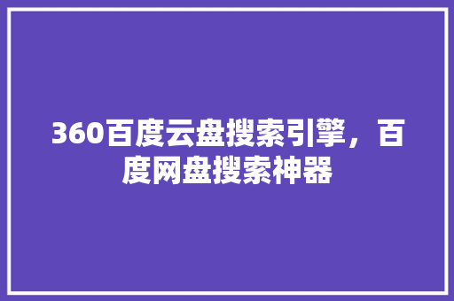 360百度云盘搜索引擎，百度网盘搜索神器