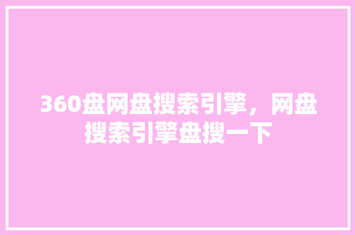 360盘网盘搜索引擎，网盘搜索引擎盘搜一下 GoogleSEO