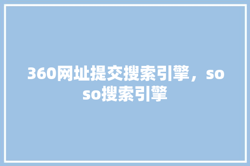 360网址提交搜索引擎，soso搜索引擎 神马SEO