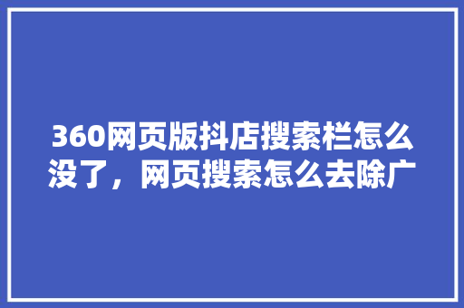 360网页版抖店搜索栏怎么没了，网页搜索怎么去除广告