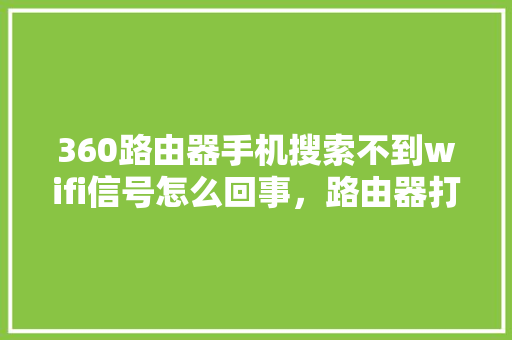 360路由器手机搜索不到wifi信号怎么回事，路由器打开搜不到wifi