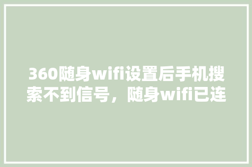 360随身wifi设置后手机搜索不到信号，随身wifi已连接但无法访问互联网