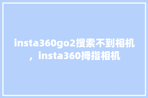 insta360go2搜索不到相机，insta360拇指相机