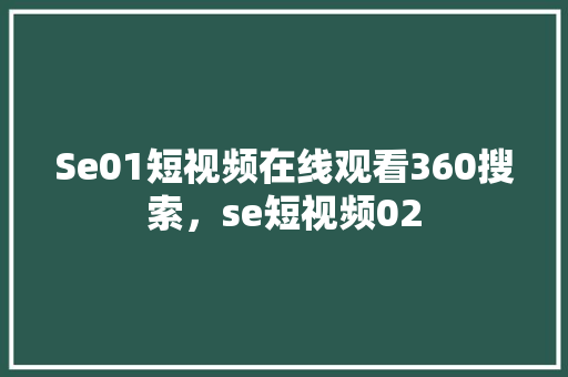Se01短视频在线观看360搜索，se短视频02 神马SEO