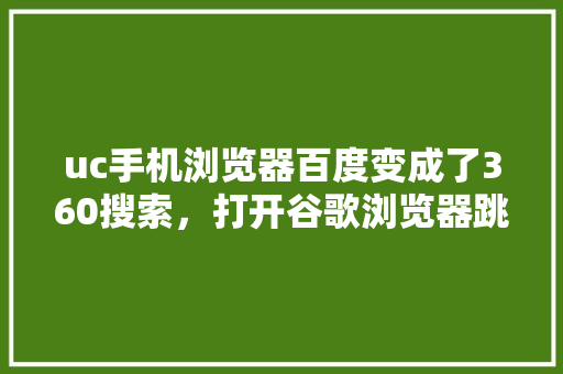 uc手机浏览器百度变成了360搜索，打开谷歌浏览器跳出百度怎么办 GoogleSEO