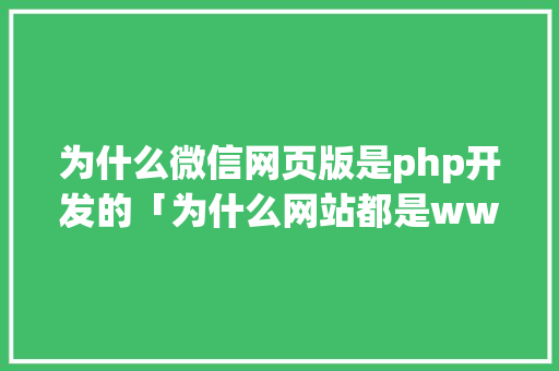 为什么微信网页版是php开发的「为什么网站都是www开头」 为什么微信网页版是php开发的「为什么网站都是www开头」 GoogleSEO
