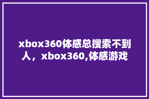 xbox360体感总搜索不到人，xbox360,体感游戏