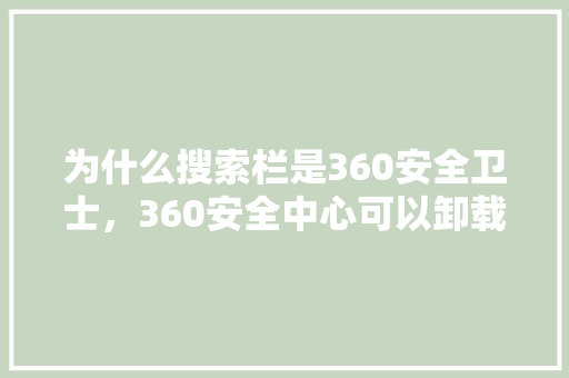 为什么搜索栏是360安全卫士，360安全中心可以卸载吗 百度SEO