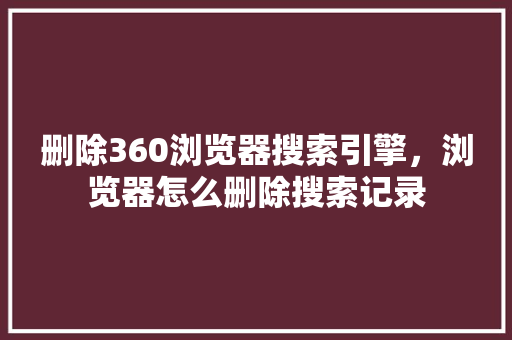 删除360浏览器搜索引擎,浏览器怎么删除搜索记录 百度SEO 删除360浏览器搜索引擎,浏览器怎么删除搜索记录 百度SEO