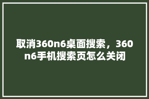 取消360n6桌面搜索，360n6手机搜索页怎么关闭 百度SEO