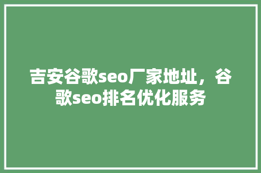 吉安谷歌seo厂家地址，谷歌seo排名优化服务