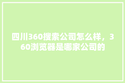 四川360搜索公司怎么样，360浏览器是哪家公司的 百度SEO