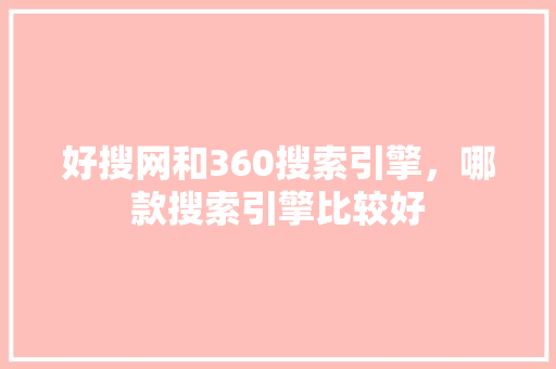 好搜网和360搜索引擎,哪款搜索引擎比较好 必应SEO 好搜网和360搜索引擎,哪款搜索引擎比较好 必应SEO