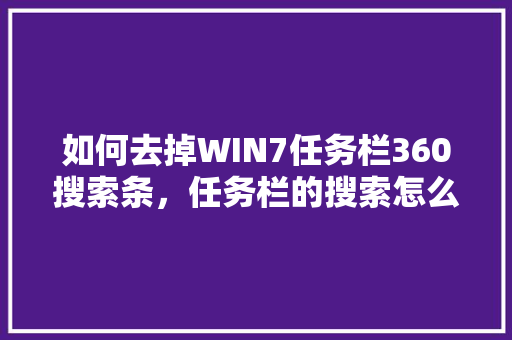 如何去掉WIN7任务栏360搜索条，任务栏的搜索怎么设置 必应SEO