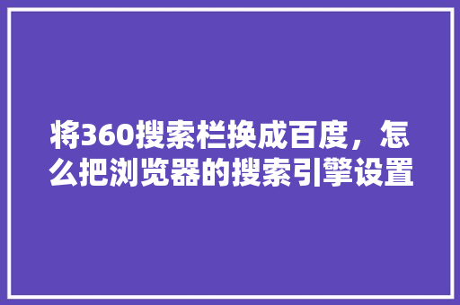 将360搜索栏换成百度，怎么把浏览器的搜索引擎设置为百度