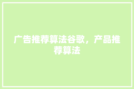 广告推荐算法谷歌，产品推荐算法