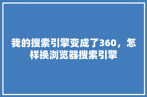 我的搜索引擎变成了360，怎样换浏览器搜索引擎