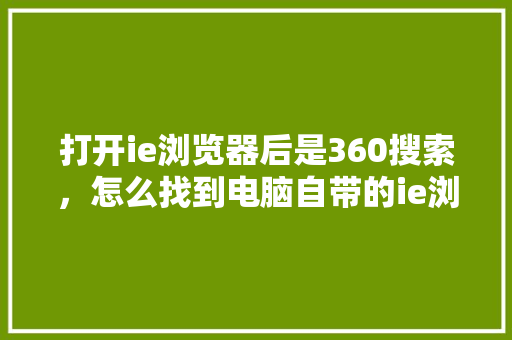 打开ie浏览器后是360搜索，怎么找到电脑自带的ie浏览器