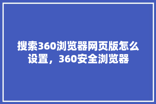 搜索360浏览器网页版怎么设置，360安全浏览器