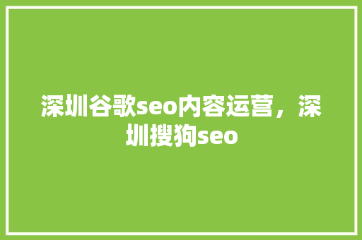深圳谷歌seo内容运营，深圳搜狗seo 神马SEO