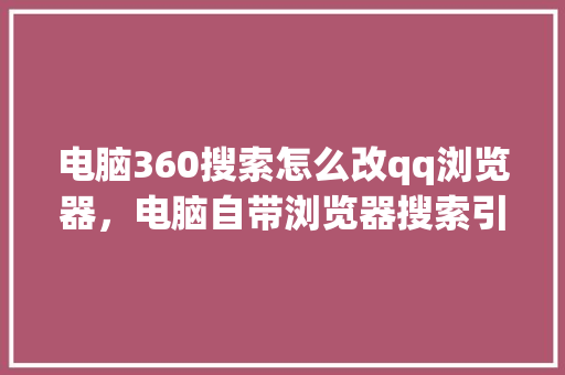 电脑360搜索怎么改qq浏览器,电脑自带浏览器搜索引擎怎么改 神马SEO 电脑360搜索怎么改qq浏览器,电脑自带浏览器搜索引擎怎么改 神马SEO