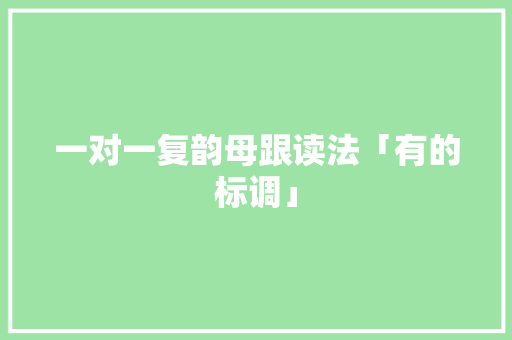 一对一复韵母跟读法「有的标调」 一对一复韵母跟读法「有的标调」 GoogleSEO