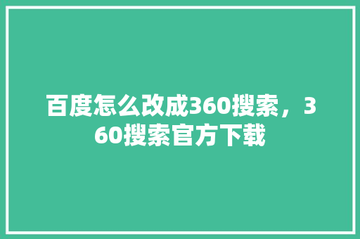 百度怎么改成360搜索，360搜索官方下载