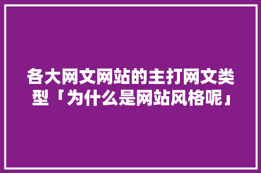 各大网文网站的主打网文类型「为什么是网站风格呢」 各大网文网站的主打网文类型「为什么是网站风格呢」 必应SEO