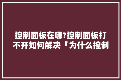 控制面板在哪?控制面板打不开如何解决「为什么控制面板打不开怎么回事」 控制面板在哪?控制面板打不开如何解决「为什么控制面板打不开怎么回事」 百度SEO
